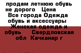 продам летнюю обувь не дорого › Цена ­ 500 - Все города Одежда, обувь и аксессуары » Женская одежда и обувь   . Свердловская обл.,Качканар г.